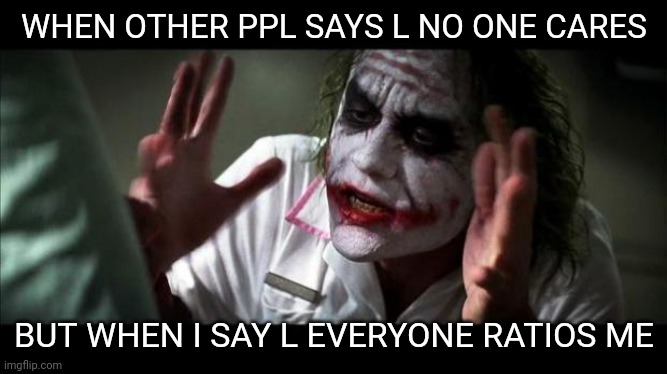 Joker Mind Loss | WHEN OTHER PPL SAYS L NO ONE CARES; BUT WHEN I SAY L EVERYONE RATIOS ME | image tagged in joker mind loss | made w/ Imgflip meme maker