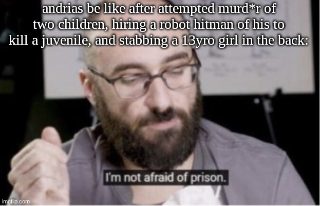 hes always like this | andrias be like after attempted murd*r of two children, hiring a robot hitman of his to kill a juvenile, and stabbing a 13yro girl in the back: | image tagged in i m not afraid of prison,amphibia | made w/ Imgflip meme maker