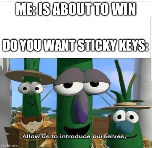 It’s soooo annoying | ME: IS ABOUT TO WIN; DO YOU WANT STICKY KEYS: | image tagged in allow us to introduce ourselves,memes,relatable,computer | made w/ Imgflip meme maker