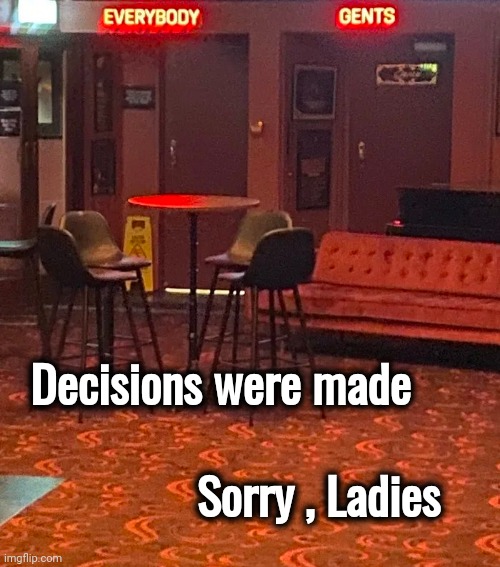 Can you hold it until the Movie ends | Decisions were made; Sorry , Ladies | image tagged in restroom,for everyone,pay toilet,oh no anyway,let's just go,just do it | made w/ Imgflip meme maker