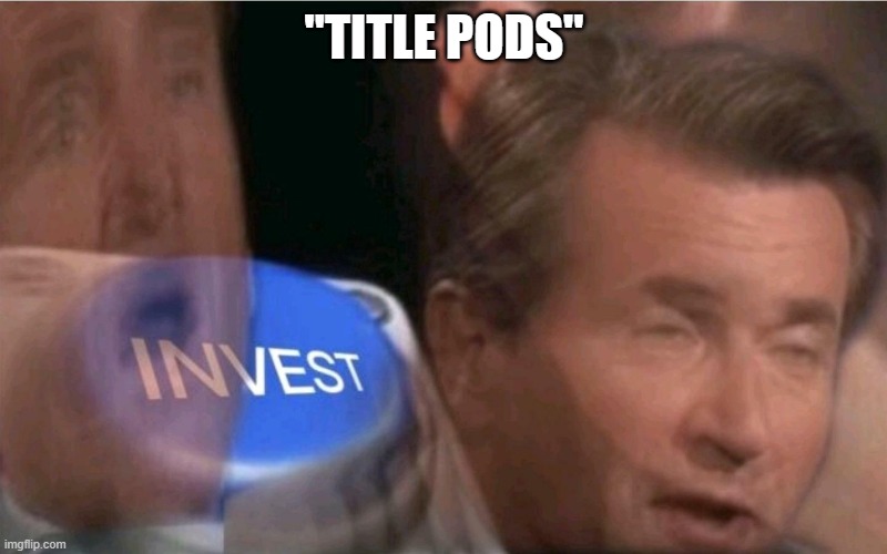 Invest | "TITLE PODS" | image tagged in invest | made w/ Imgflip meme maker