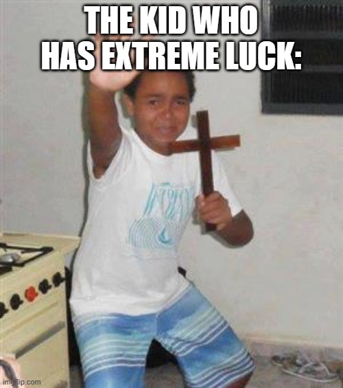Scared Kid | THE KID WHO HAS EXTREME LUCK: | image tagged in scared kid | made w/ Imgflip meme maker