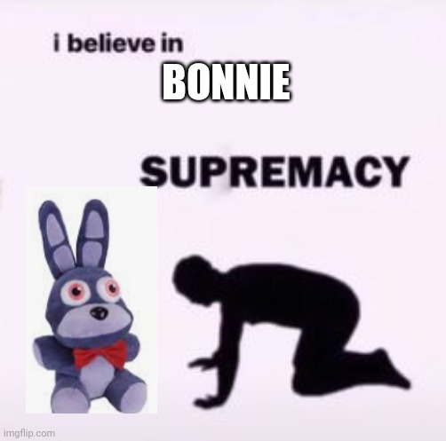 I believe in supremacy | BONNIE | image tagged in i believe in supremacy,fnaf,five nights at freddy's,bringbonnieback | made w/ Imgflip meme maker