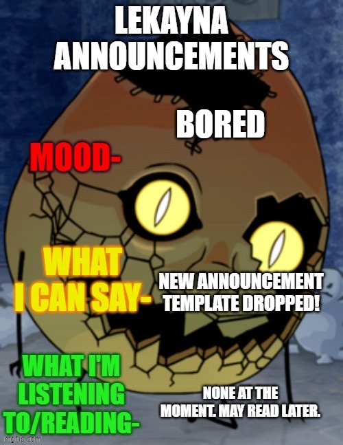 new announcement | BORED; NEW ANNOUNCEMENT TEMPLATE DROPPED! NONE AT THE MOMENT. MAY READ LATER. | image tagged in lekayna announcemetns | made w/ Imgflip meme maker