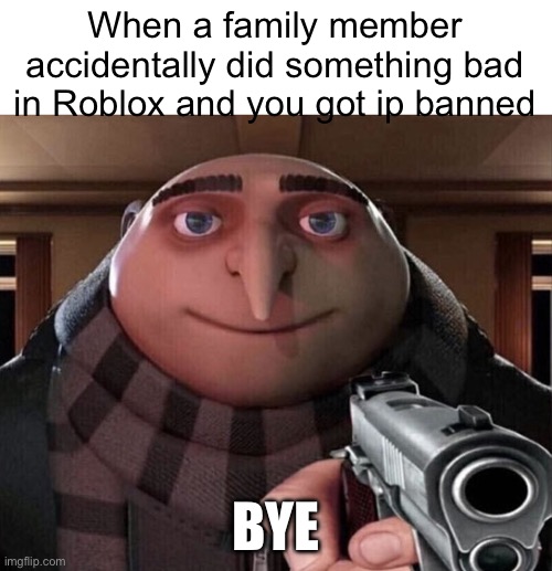 I hate my bro who ruined my 5 year account | When a family member accidentally did something bad in Roblox and you got ip banned; BYE | image tagged in gru gun,memes,funny,ban,roblox | made w/ Imgflip meme maker