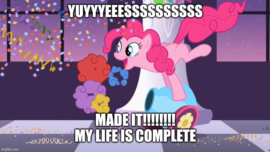 Pinkie Pie's party cannon explosion | YUYYYEEESSSSSSSSSS MADE IT!!!!!!!!
MY LIFE IS COMPLETE | image tagged in pinkie pie's party cannon explosion | made w/ Imgflip meme maker