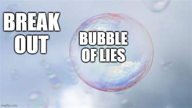 BREAK OUT; BUBBLE OF LIES | image tagged in the great awakening | made w/ Imgflip meme maker
