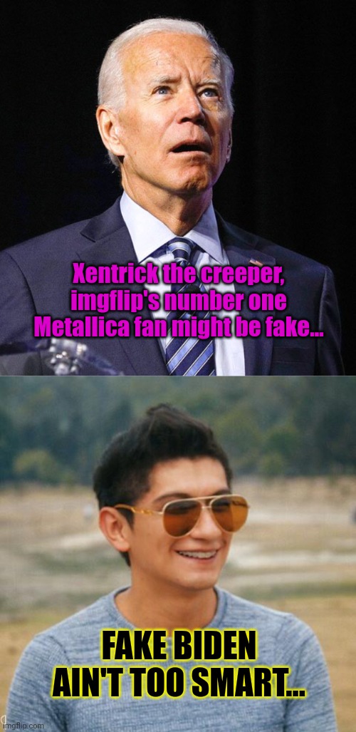 Xentrick the creeper, imgflip's number one Metallica fan might be fake... FAKE BIDEN AIN'T TOO SMART... | image tagged in joe biden | made w/ Imgflip meme maker