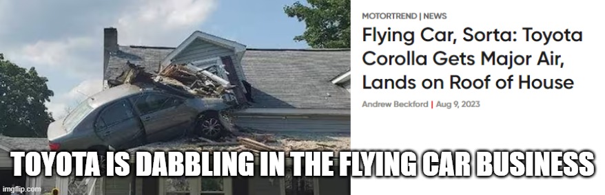Flying Toyota | TOYOTA IS DABBLING IN THE FLYING CAR BUSINESS | image tagged in toyota,flying car | made w/ Imgflip meme maker