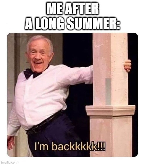 HELLO AGAIN! | ME AFTER A LONG SUMMER: | image tagged in i m backkkkk | made w/ Imgflip meme maker
