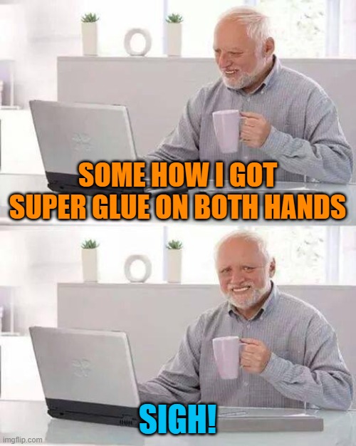 Hide the Pain Harold | SOME HOW I GOT SUPER GLUE ON BOTH HANDS; SIGH! | image tagged in memes,hide the pain harold | made w/ Imgflip meme maker