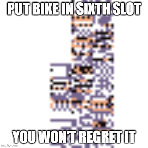MissingNo. | PUT BIKE IN SIXTH SLOT; YOU WON'T REGRET IT | image tagged in missingno,pokemon | made w/ Imgflip meme maker