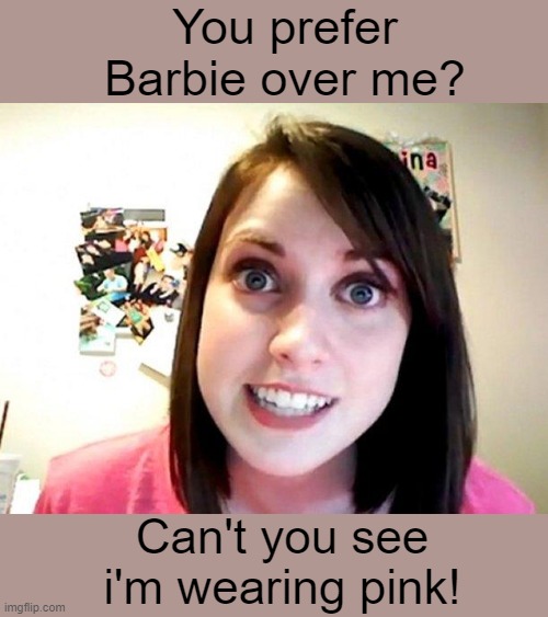 The Jealous Look | You prefer Barbie over me? Can't you see i'm wearing pink! | image tagged in overly attached girlfriend pink,funny,jealous | made w/ Imgflip meme maker