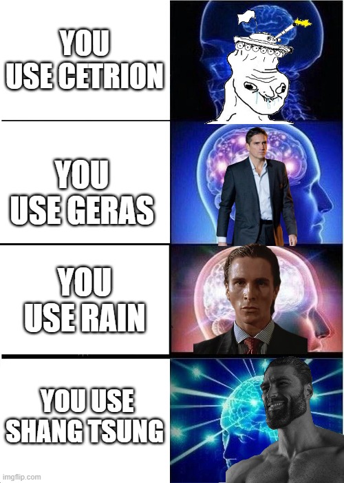 Expanding Brain | YOU USE CETRION; YOU USE GERAS; YOU USE RAIN; YOU USE SHANG TSUNG | image tagged in memes,expanding brain | made w/ Imgflip meme maker