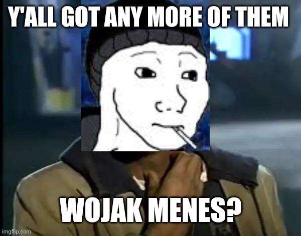 Well, do you? | Y'ALL GOT ANY MORE OF THEM; WOJAK MENES? | image tagged in memes,y'all got any more of that,wojak | made w/ Imgflip meme maker