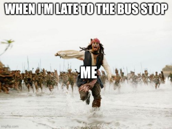 Jack Sparrow Being Chased | WHEN I'M LATE TO THE BUS STOP; ME | image tagged in memes,jack sparrow being chased | made w/ Imgflip meme maker