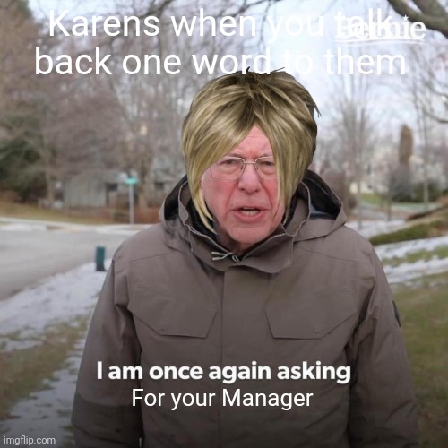 Bernie I Am Once Again Asking For Your Support Meme | Karens when you talk back one word to them; For your Manager | image tagged in memes,bernie i am once again asking for your support | made w/ Imgflip meme maker