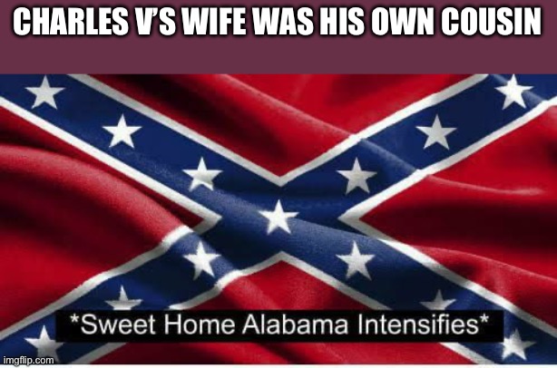 SHA INTENSIFIES | CHARLES V’S WIFE WAS HIS OWN COUSIN | image tagged in sha intensifies | made w/ Imgflip meme maker