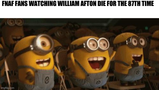Cheering Minions | FNAF FANS WATCHING WILLIAM AFTON DIE FOR THE 87TH TIME | image tagged in cheering minions | made w/ Imgflip meme maker