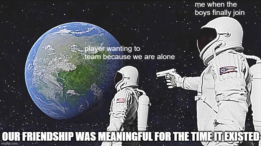 normal day in COD | me when the boys finally join; player wanting to team because we are alone; OUR FRIENDSHIP WAS MEANINGFUL FOR THE TIME IT EXISTED | image tagged in memes,always has been,cod,funny memes,dank memes,dank meme | made w/ Imgflip meme maker