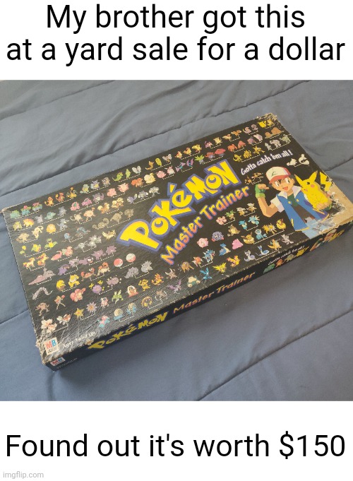 Meme #3,079 | My brother got this at a yard sale for a dollar; Found out it's worth $150 | image tagged in memes,pokemon,yard sale,board games,money,values | made w/ Imgflip meme maker