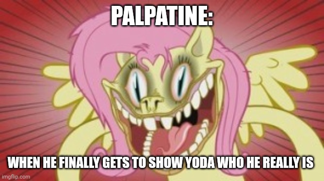 I've been waiting a long time for this moment, my little green friend | PALPATINE:; WHEN HE FINALLY GETS TO SHOW YODA WHO HE REALLY IS | image tagged in fluttershy pony mov,star wars,emperor palpatine | made w/ Imgflip meme maker