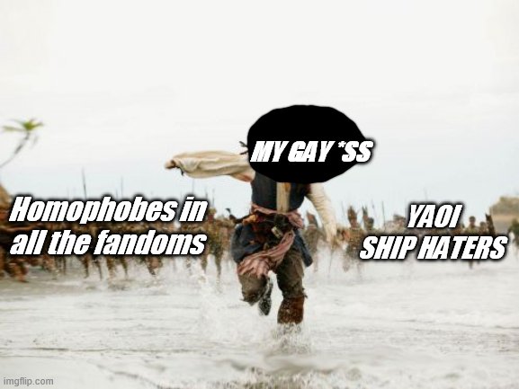 homophobic fandoms(¬_¬) | MY GAY *SS; YAOI SHIP HATERS; Homophobes in all the fandoms | image tagged in memes,jack sparrow being chased,homophobes,fandoms | made w/ Imgflip meme maker