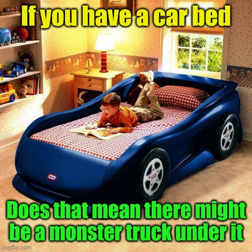 Meme #3,081 | If you have a car bed; Does that mean there might be a monster truck under it | image tagged in memes,jokes,puns,cars,bed,dad there is a monster under my bed | made w/ Imgflip meme maker