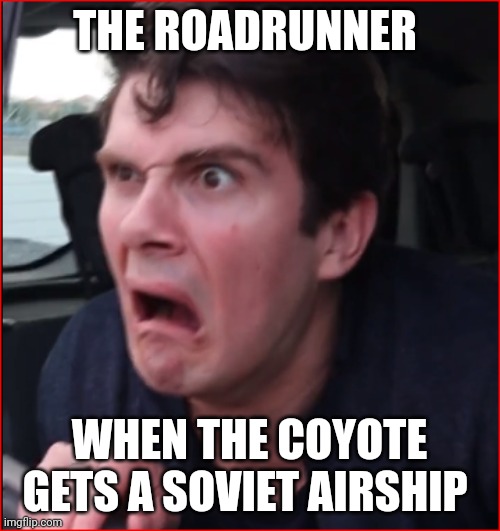 The coyote has a Soviet airship??? | THE ROADRUNNER; WHEN THE COYOTE GETS A SOVIET AIRSHIP | image tagged in ryan was shocked | made w/ Imgflip meme maker