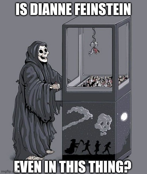 Grim Reaper Claw Machine | IS DIANNE FEINSTEIN; EVEN IN THIS THING? | image tagged in grim reaper claw machine | made w/ Imgflip meme maker