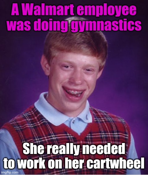 Meme #3,082 | A Walmart employee was doing gymnastics; She really needed to work on her cartwheel | image tagged in memes,bad luck brian,jokes,cartwheel,walmart,gymnastics | made w/ Imgflip meme maker
