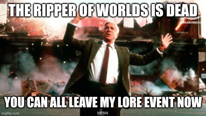 The Dead Universe is indeed dead ☠️ | THE RIPPER OF WORLDS IS DEAD; YOU CAN ALL LEAVE MY LORE EVENT NOW | image tagged in nothing to see here | made w/ Imgflip meme maker
