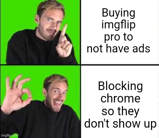 Meme #3,083 | Buying imgflip pro to not have ads; Blocking chrome so they don't show up | image tagged in pewdiepie drake,memes,ads,imgflip pro,sneaky,preferable | made w/ Imgflip meme maker