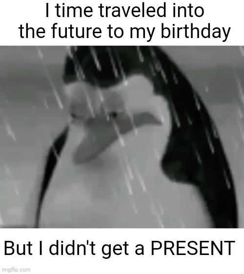 Meme #3,084 | I time traveled into the future to my birthday; But I didn't get a PRESENT | image tagged in sadge,memes,jokes,puns,birthday,time travel | made w/ Imgflip meme maker