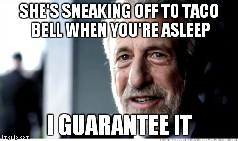 I Guarantee It Meme | SHE'S SNEAKING OFF TO TACO BELL WHEN YOU'RE ASLEEP I GUARANTEE IT | image tagged in memes,i guarantee it,AdviceAnimals | made w/ Imgflip meme maker