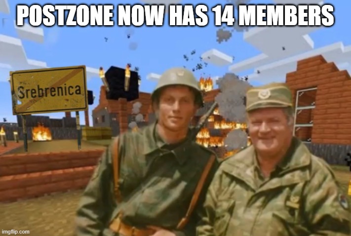 Srebrenica | POSTZONE NOW HAS 14 MEMBERS | image tagged in srebrenica | made w/ Imgflip meme maker