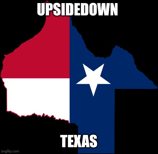 Upsidedown Texas | UPSIDEDOWN; TEXAS | image tagged in texas map | made w/ Imgflip meme maker