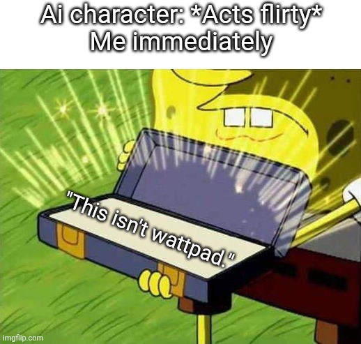Character AI | Ai character: *Acts flirty*
Me immediately; "This isn't wattpad." | image tagged in spongebob box,wattpad,artificial intelligence,roleplaying,you have been eternally cursed for reading the tags | made w/ Imgflip meme maker