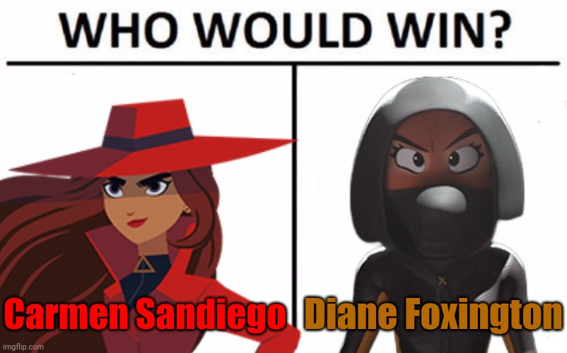 Battle of the master thieves | Carmen Sandiego; Diane Foxington | image tagged in memes,who would win,carmen sandiego,the bad guys,fox,thieves | made w/ Imgflip meme maker