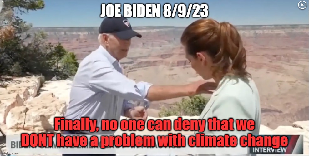 Can't say what he means | JOE BIDEN 8/9/23; Finally, no one can deny that we DONT have a problem with climate change | image tagged in president,joe biden,biden,dementia,old man,forgetful old man | made w/ Imgflip meme maker