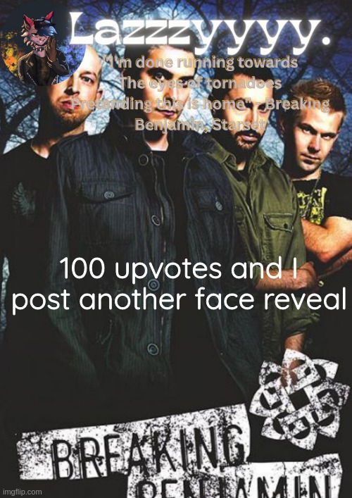 Breaking Benjamin temp | 100 upvotes and I post another face reveal | image tagged in breaking benjamin temp | made w/ Imgflip meme maker