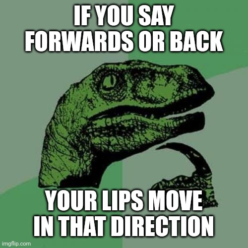 idk if this is actually one | IF YOU SAY FORWARDS OR BACK; YOUR LIPS MOVE IN THAT DIRECTION | image tagged in memes,philosoraptor | made w/ Imgflip meme maker