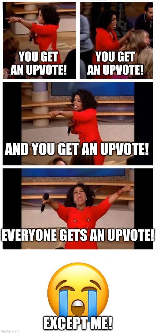 YOU GET AN UPVOTE! YOU GET AN UPVOTE! AND YOU GET AN UPVOTE! EVERYONE GETS AN UPVOTE! EXCEPT ME! | image tagged in memes,oprah you get a car everybody gets a car | made w/ Imgflip meme maker
