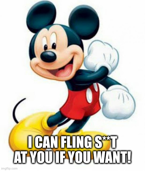 mickey mouse  | I CAN FLING S**T AT YOU IF YOU WANT! | image tagged in mickey mouse | made w/ Imgflip meme maker