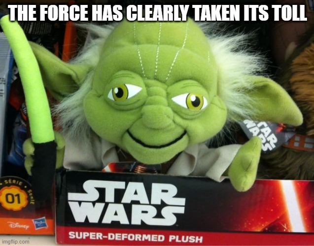 Deformed I Am | THE FORCE HAS CLEARLY TAKEN ITS TOLL | image tagged in yoda | made w/ Imgflip meme maker