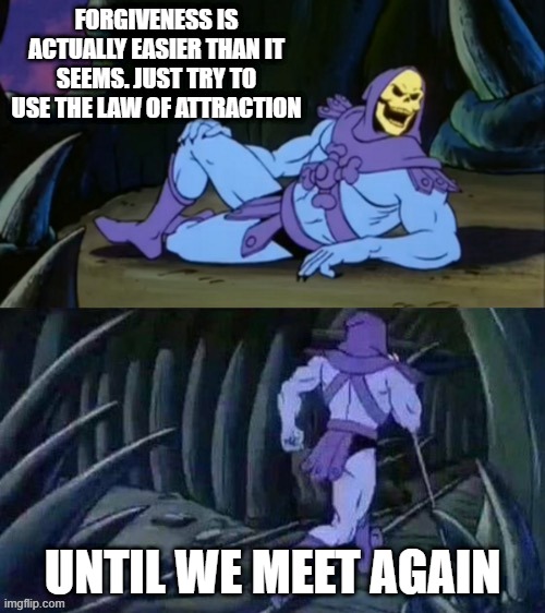 I kept repeating to myself that i forgive my former nemesis and it worked | FORGIVENESS IS ACTUALLY EASIER THAN IT SEEMS. JUST TRY TO USE THE LAW OF ATTRACTION; UNTIL WE MEET AGAIN | image tagged in skeletor disturbing facts,memes,forgiveness,christian memes | made w/ Imgflip meme maker