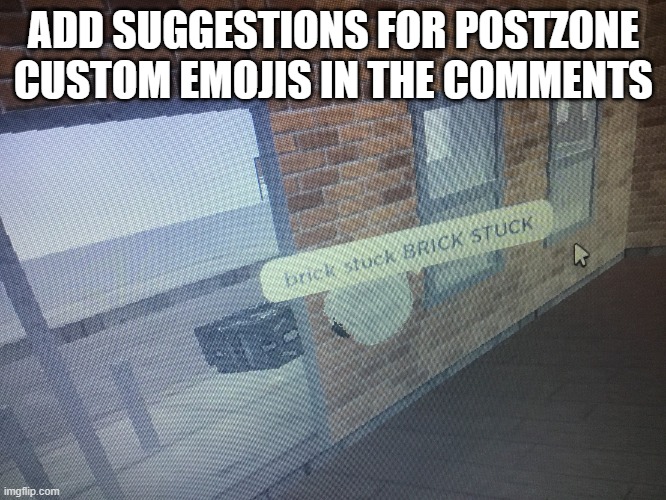 Brick stuck | ADD SUGGESTIONS FOR POSTZONE CUSTOM EMOJIS IN THE COMMENTS | image tagged in brick stuck | made w/ Imgflip meme maker