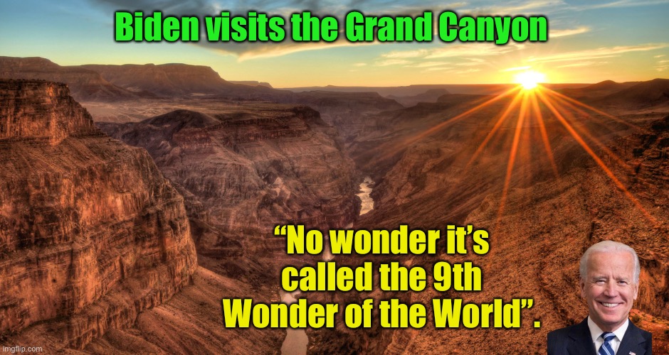 Except there were 7 wonders and all were man-made | Biden visits the Grand Canyon; “No wonder it’s called the 9th Wonder of the World”. | image tagged in the grand canyon,joe biden,fool,9th wonder of the world | made w/ Imgflip meme maker