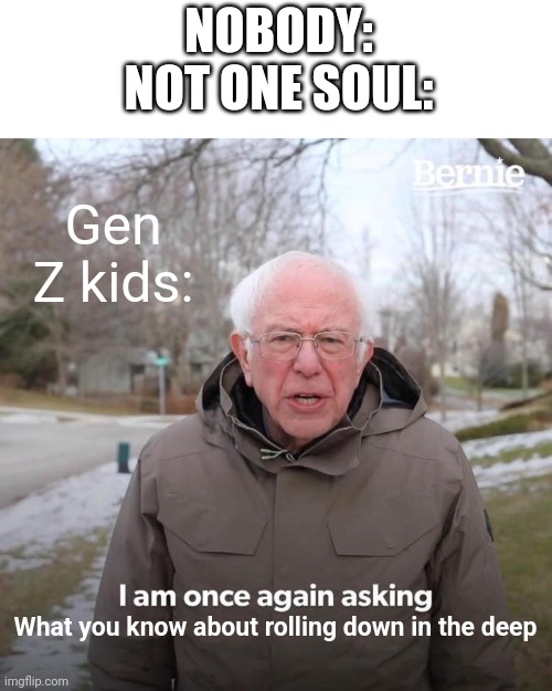 I'm gen z and I'm ashamed | NOBODY:
NOT ONE SOUL:; Gen Z kids:; What you know about rolling down in the deep | image tagged in memes,bernie i am once again asking for your support,nohitwonder,gen z,astronaut in the ocean | made w/ Imgflip meme maker