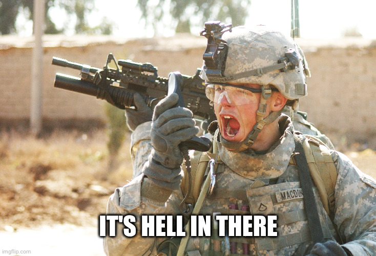 US Army Soldier yelling radio iraq war | IT'S HELL IN THERE | image tagged in us army soldier yelling radio iraq war | made w/ Imgflip meme maker
